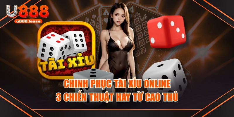 Chinh Phục Tài Xỉu Online - 3 Chiến Thuật Hay Từ Cao Thủ