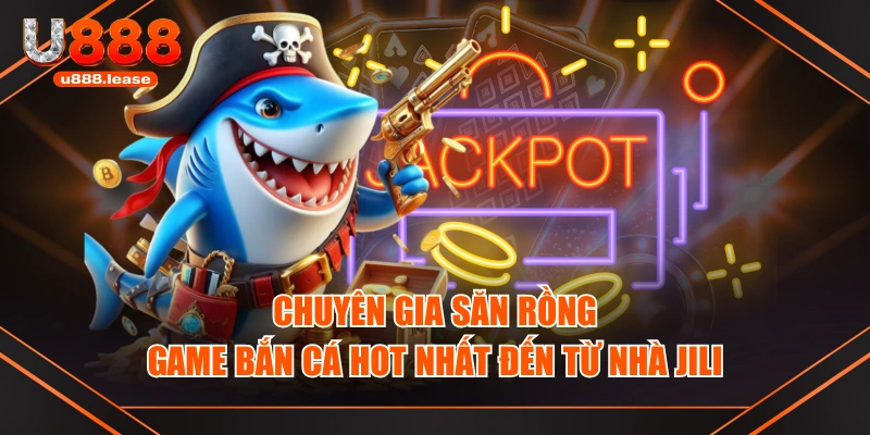 Chuyên Gia Săn Rồng - Game Bắn Cá Hot Nhất Đến Từ Nhà JILI