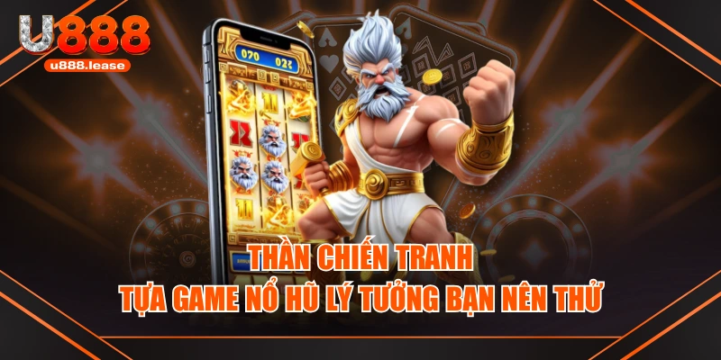Thần Chiến Tranh - Tựa Game Nổ Hũ Lý Tưởng Bạn Nên Thử